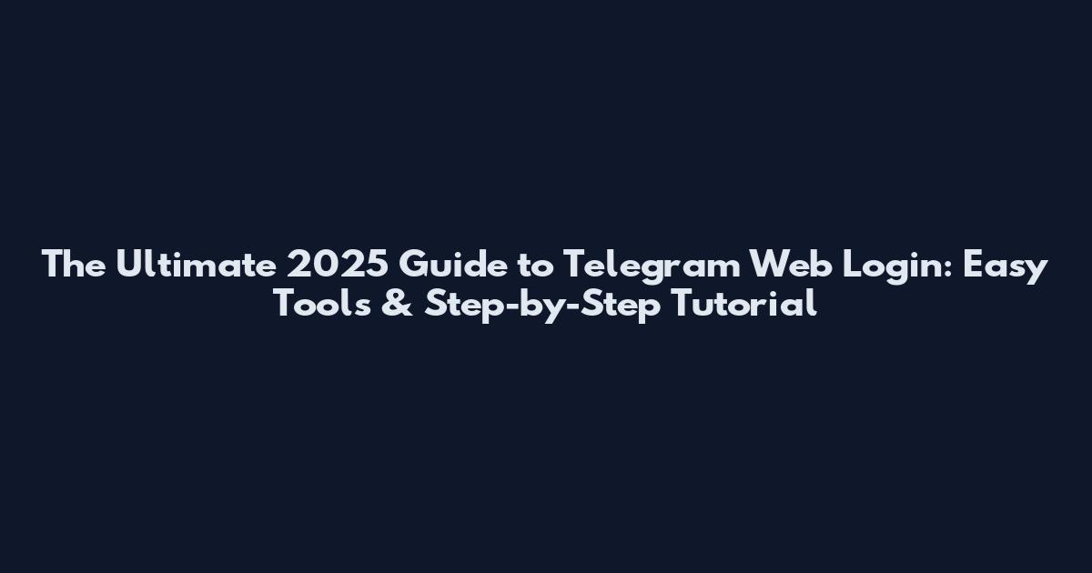 The Ultimate 2025 Guide to Telegram Web Login: Easy Tools & Step-by-Step Tutorial