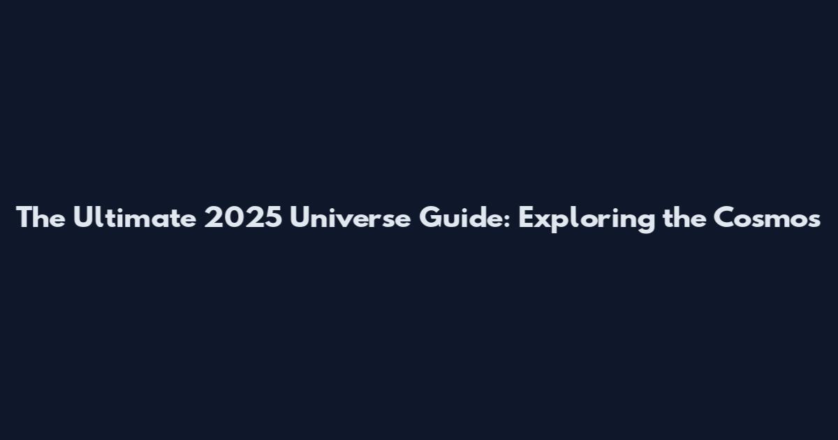 The Ultimate 2025 Universe Guide: Exploring the Cosmos