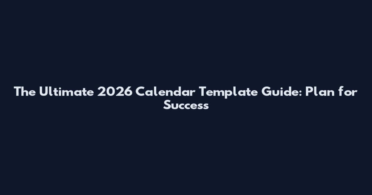 The Ultimate 2026 Calendar Template Guide: Plan for Success