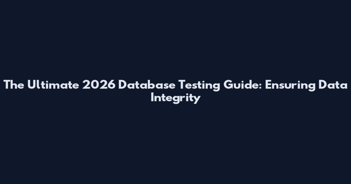 The Ultimate 2026 Database Testing Guide: Ensuring Data Integrity