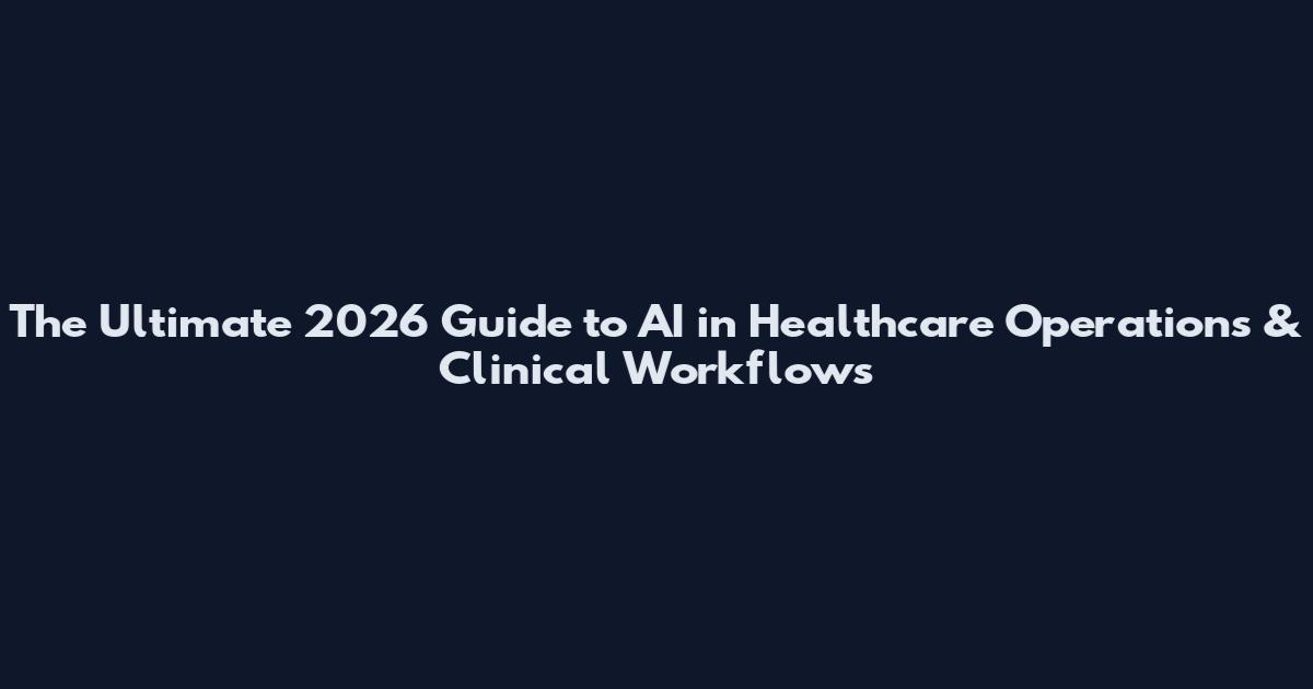 The Ultimate 2026 Guide to AI in Healthcare Operations & Clinical Workflows