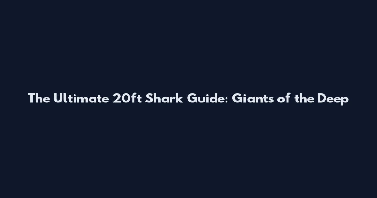 The Ultimate 20ft Shark Guide: Giants of the Deep