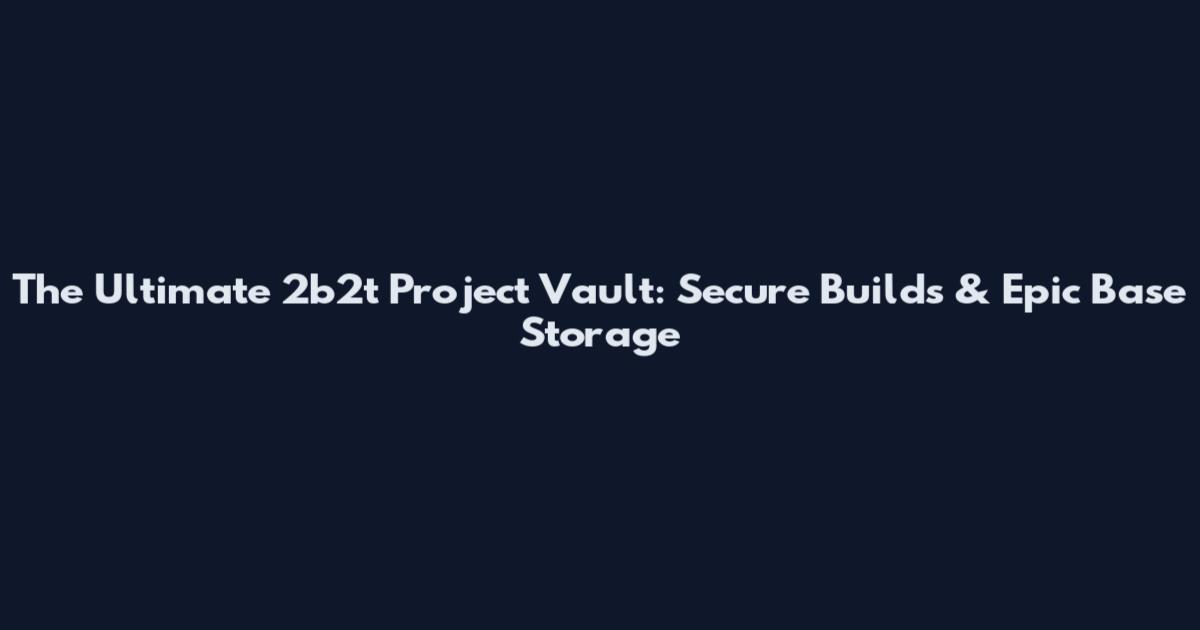 The Ultimate 2b2t Project Vault: Secure Builds & Epic Base Storage