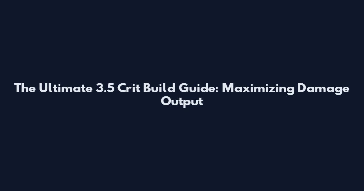 The Ultimate 3.5 Crit Build Guide: Maximizing Damage Output
