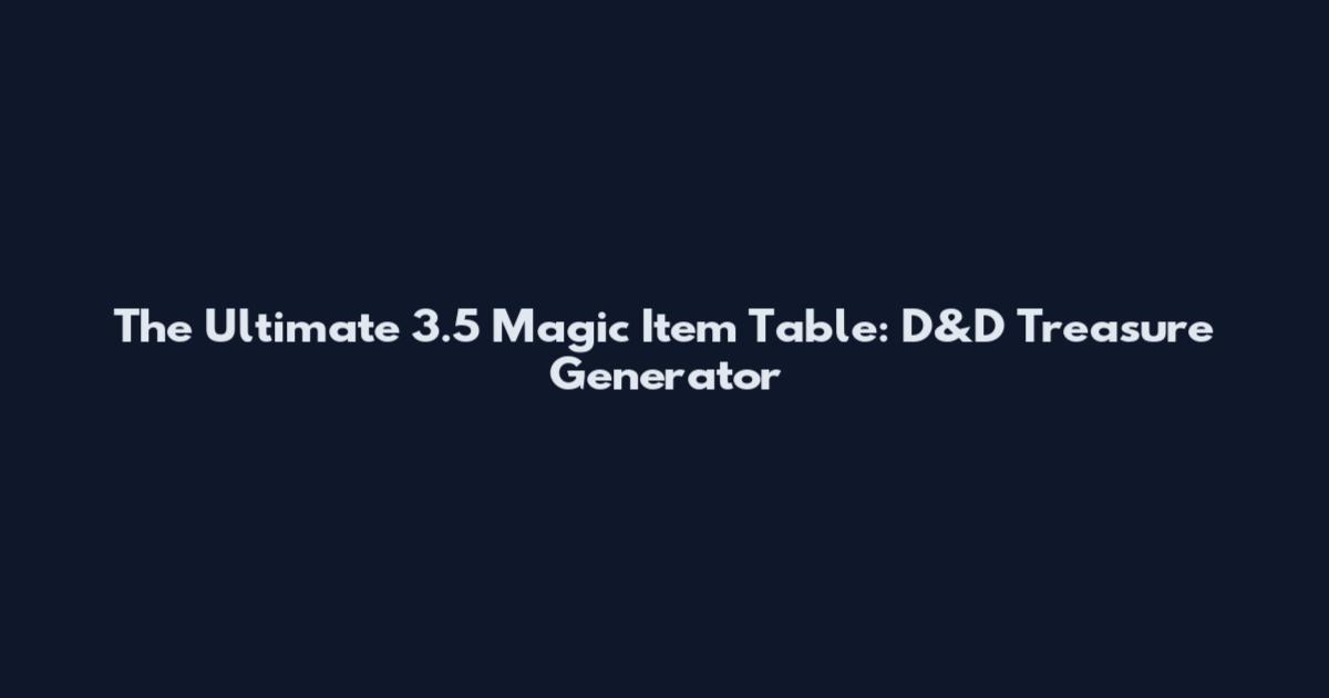 The Ultimate 3.5 Magic Item Table: D&D Treasure Generator