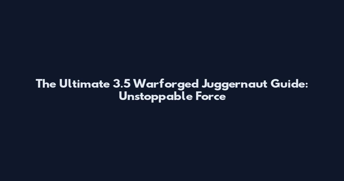 The Ultimate 3.5 Warforged Juggernaut Guide: Unstoppable Force