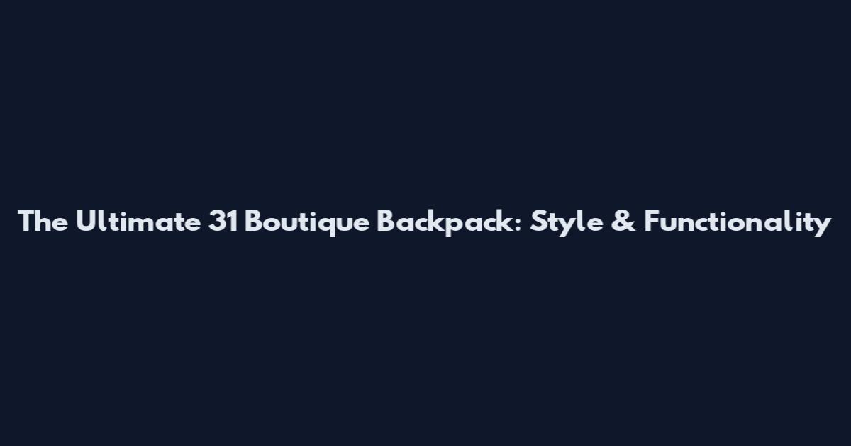 The Ultimate 31 Boutique Backpack: Style & Functionality