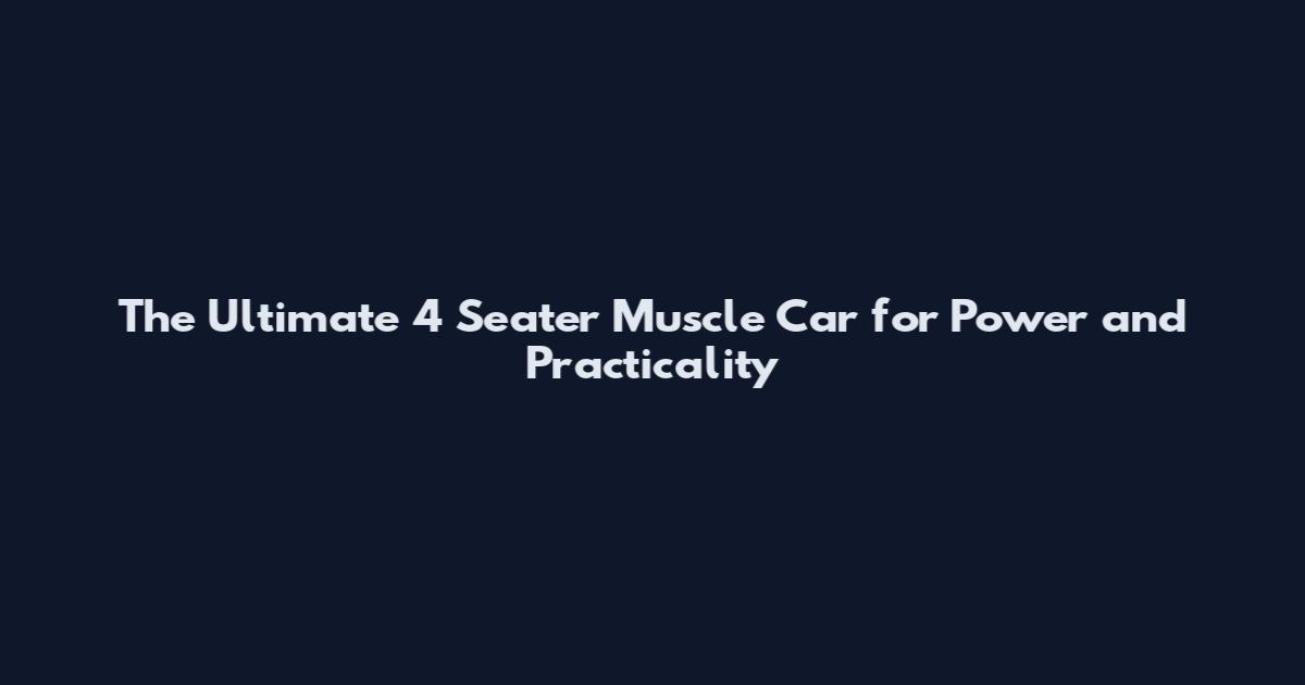 The Ultimate 4 Seater Muscle Car for Power and Practicality