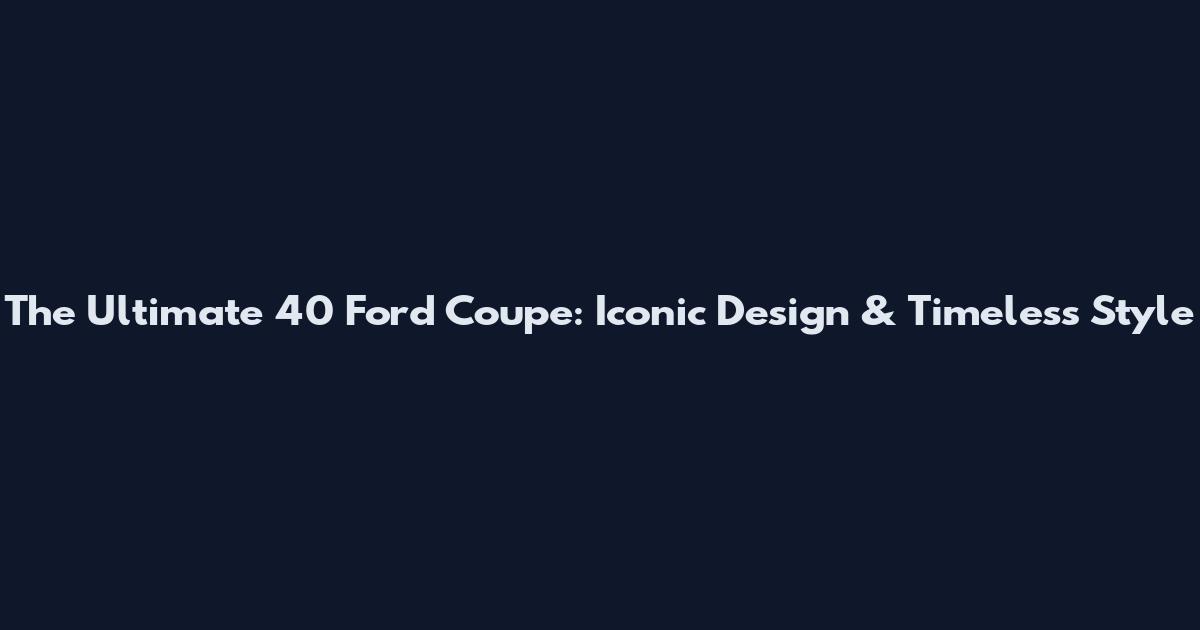 The Ultimate 40 Ford Coupe: Iconic Design & Timeless Style