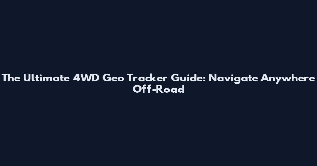The Ultimate 4WD Geo Tracker Guide: Navigate Anywhere Off-Road