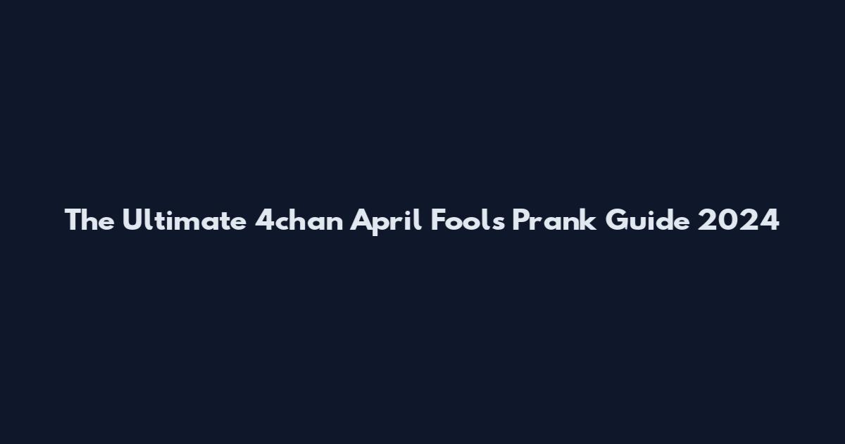 The Ultimate 4chan April Fools Prank Guide 2024