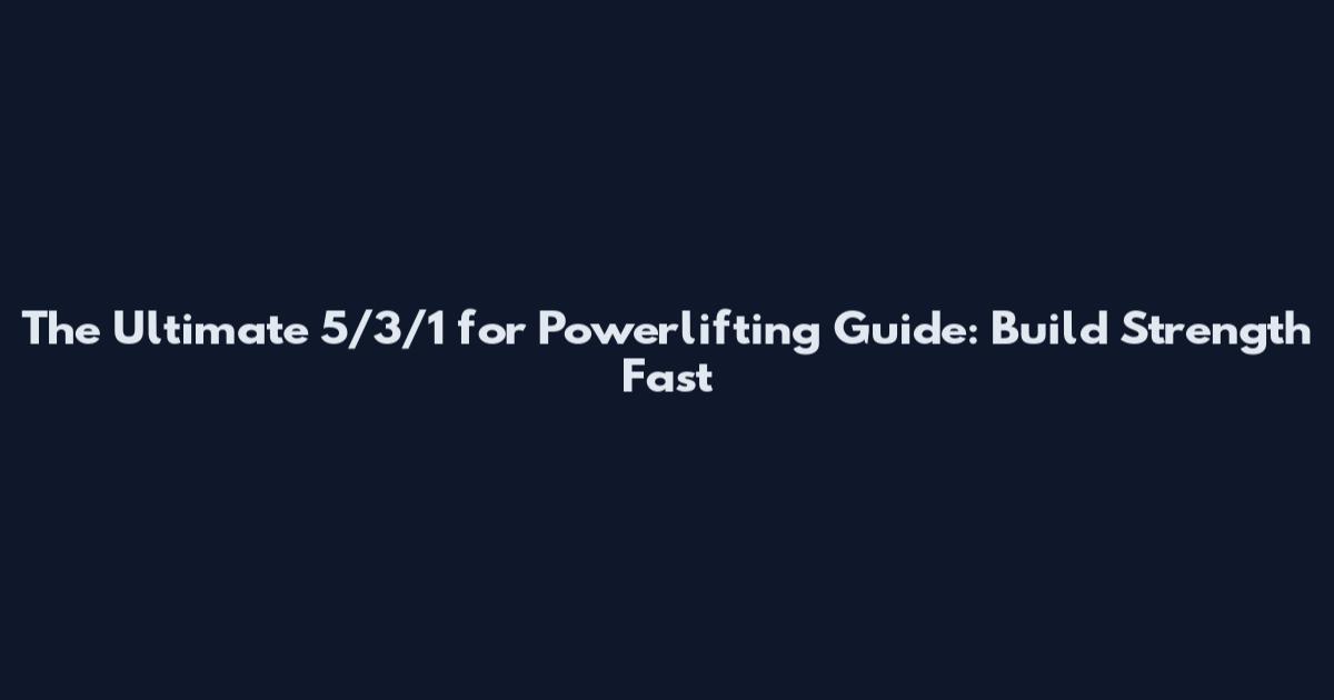 The Ultimate 5/3/1 for Powerlifting Guide: Build Strength Fast