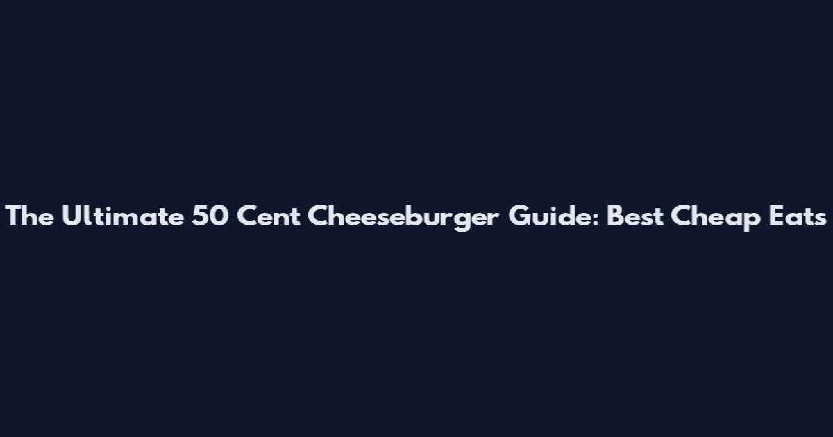 The Ultimate 50 Cent Cheeseburger Guide: Best Cheap Eats