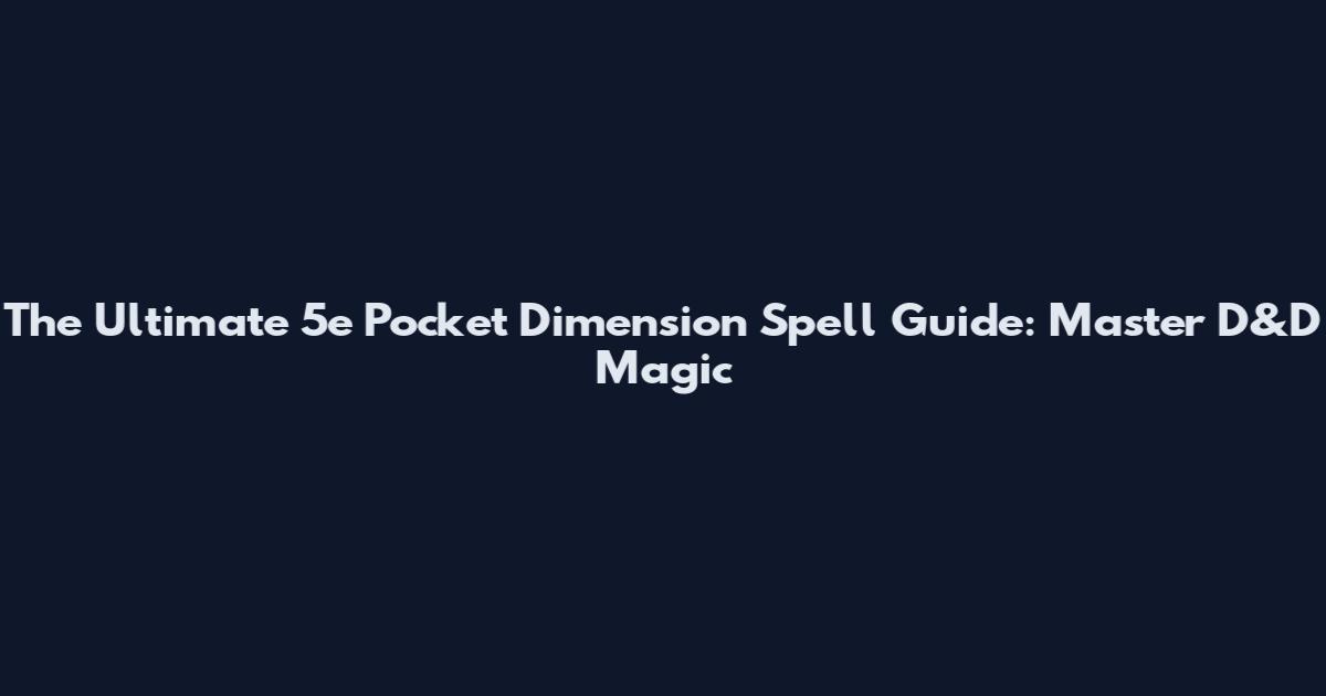 The Ultimate 5e Pocket Dimension Spell Guide: Master D&D Magic