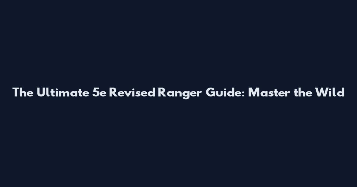 The Ultimate 5e Revised Ranger Guide: Master the Wild