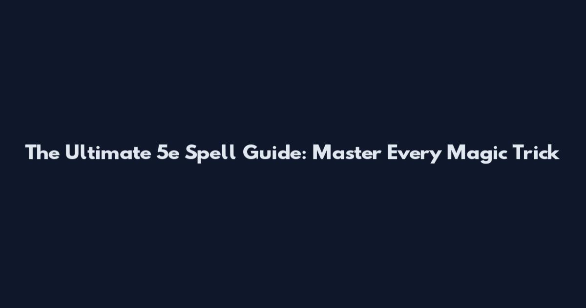 The Ultimate 5e Spell Guide: Master Every Magic Trick