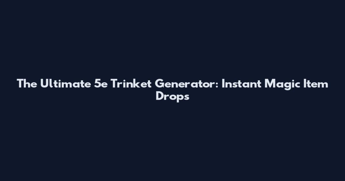 The Ultimate 5e Trinket Generator: Instant Magic Item Drops