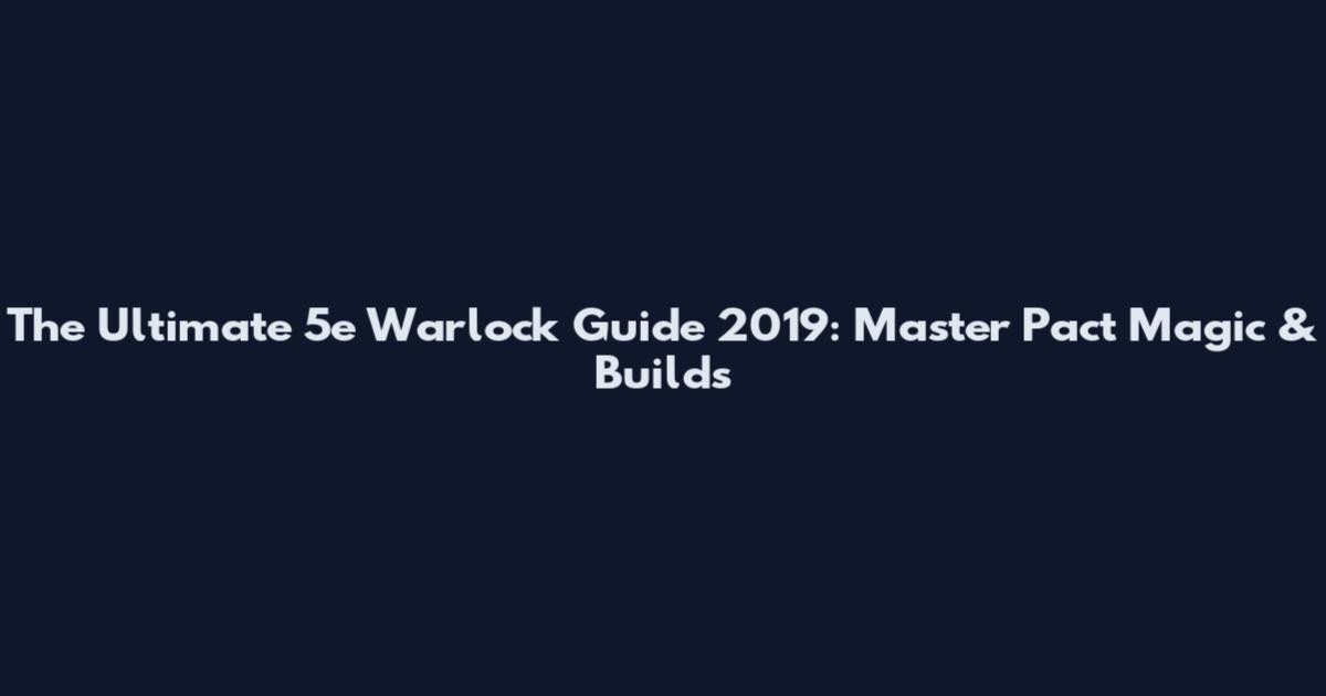 The Ultimate 5e Warlock Guide 2019: Master Pact Magic & Builds