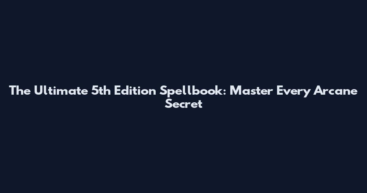 The Ultimate 5th Edition Spellbook: Master Every Arcane Secret