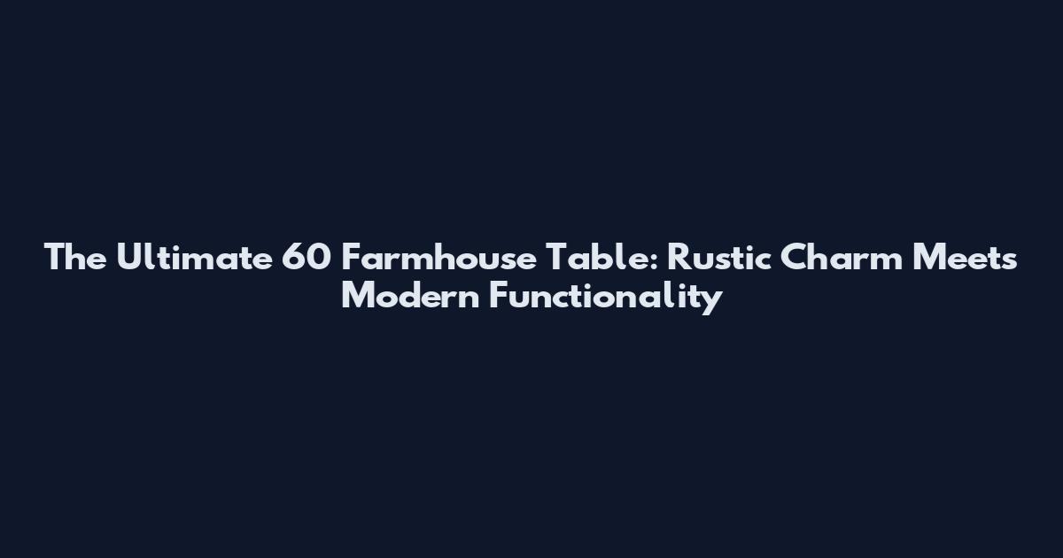 The Ultimate 60" Farmhouse Table: Rustic Charm Meets Modern Functionality