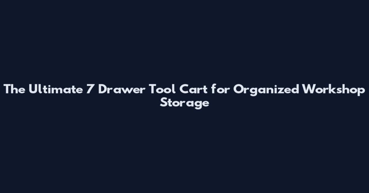 The Ultimate 7 Drawer Tool Cart for Organized Workshop Storage
