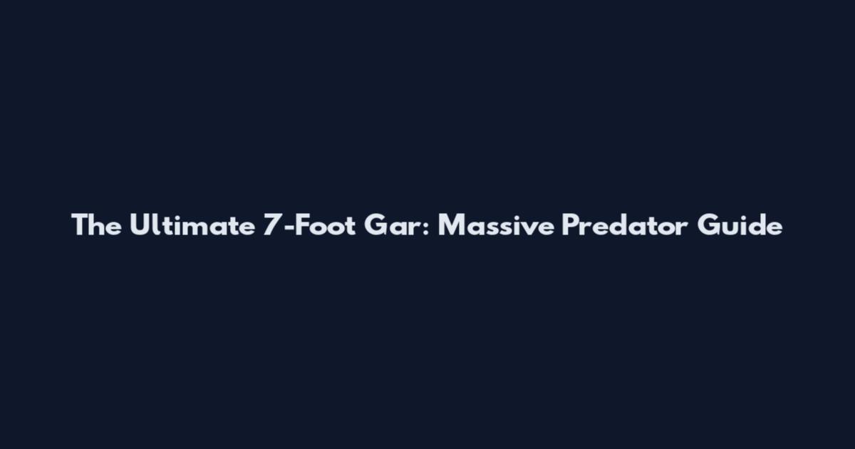 The Ultimate 7-Foot Gar: Massive Predator Guide