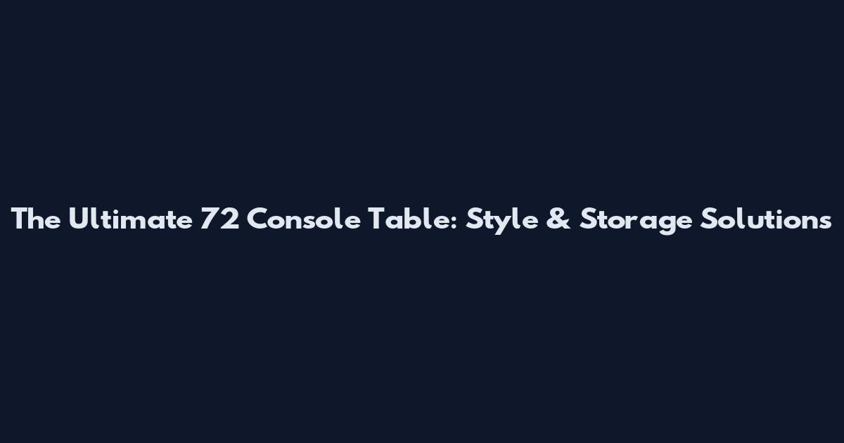 The Ultimate 72" Console Table: Style & Storage Solutions