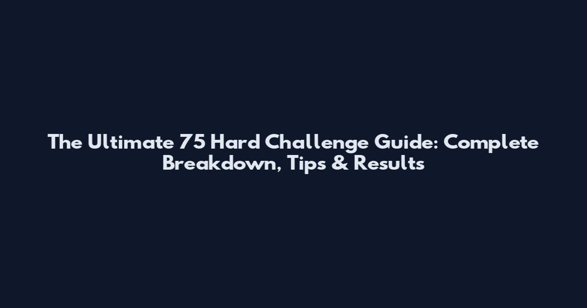 The Ultimate 75 Hard Challenge Guide: Complete Breakdown, Tips & Results