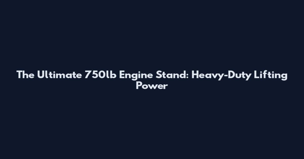 The Ultimate 750lb Engine Stand: Heavy-Duty Lifting Power