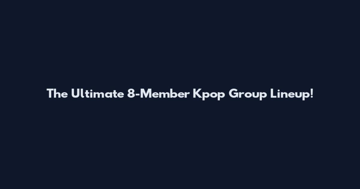 The Ultimate 8-Member Kpop Group Lineup!
