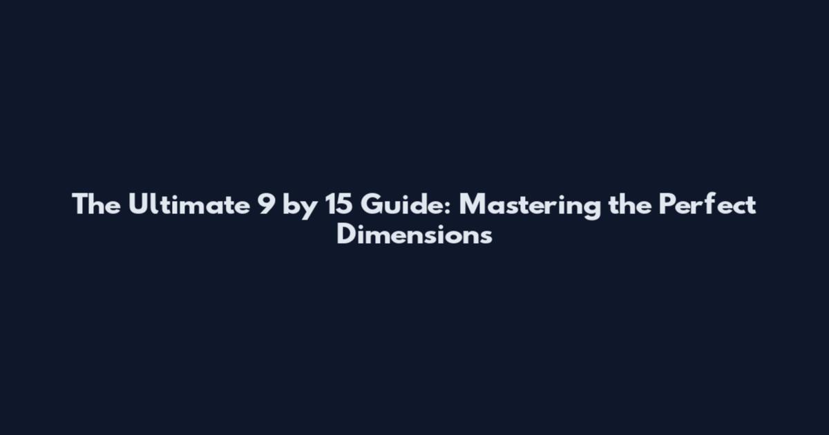 The Ultimate 9 by 15 Guide: Mastering the Perfect Dimensions