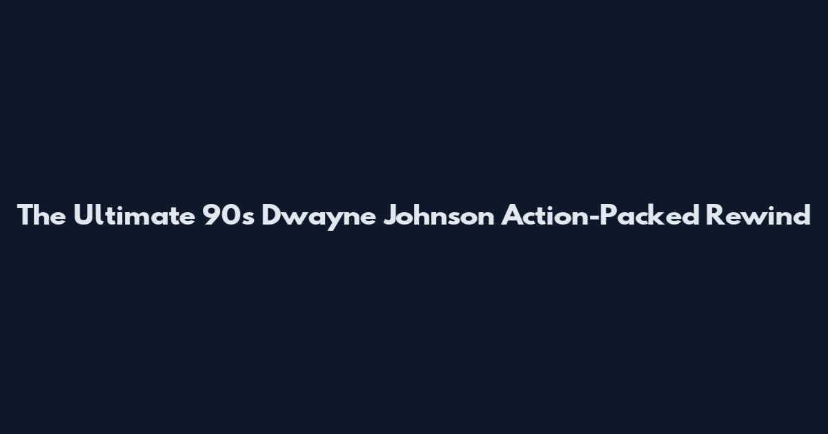 The Ultimate 90s Dwayne Johnson Action-Packed Rewind