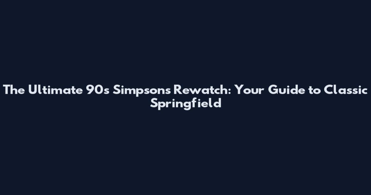 The Ultimate 90s Simpsons Rewatch: Your Guide to Classic Springfield