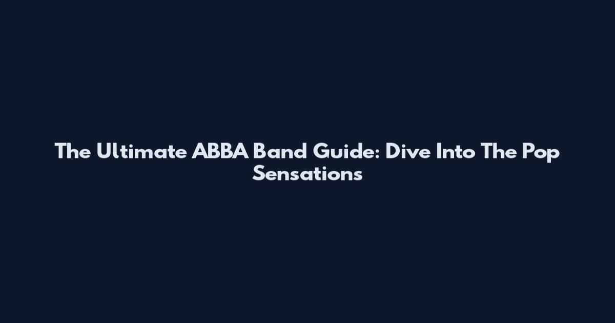 The Ultimate ABBA Band Guide: Dive Into The Pop Sensations