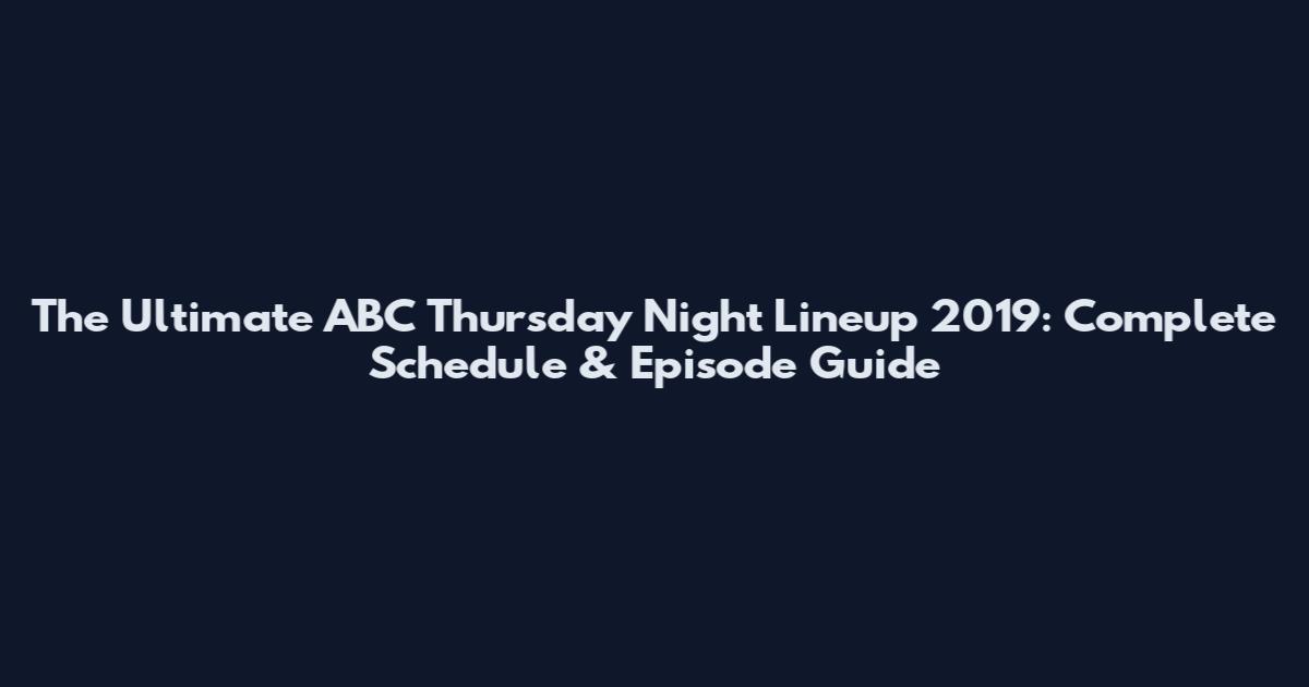 The Ultimate ABC Thursday Night Lineup 2019: Complete Schedule & Episode Guide