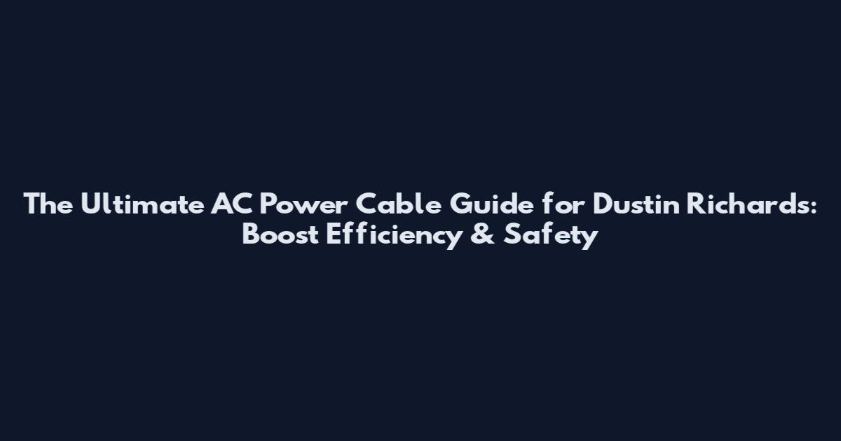 The Ultimate AC Power Cable Guide for Dustin Richards: Boost Efficiency & Safety