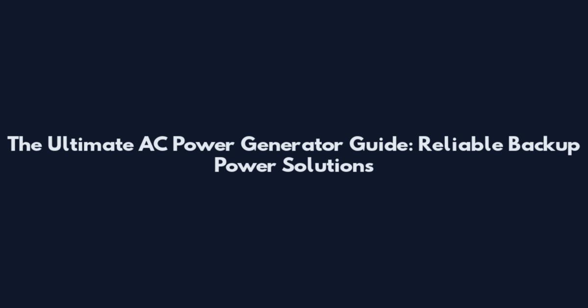 The Ultimate AC Power Generator Guide: Reliable Backup Power Solutions
