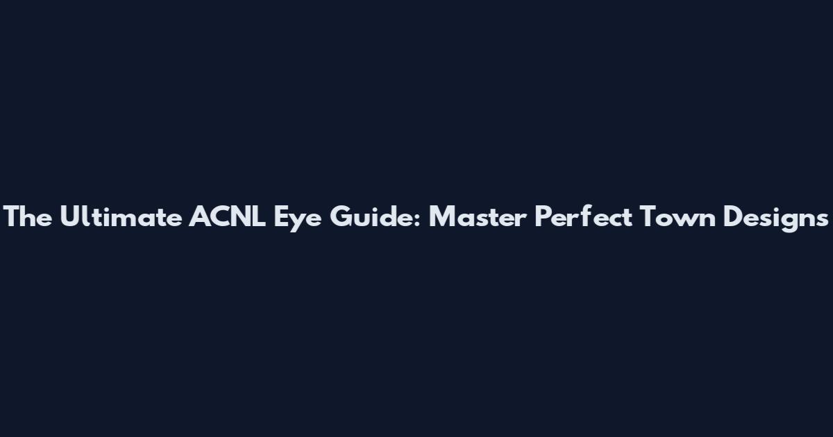 The Ultimate ACNL Eye Guide: Master Perfect Town Designs