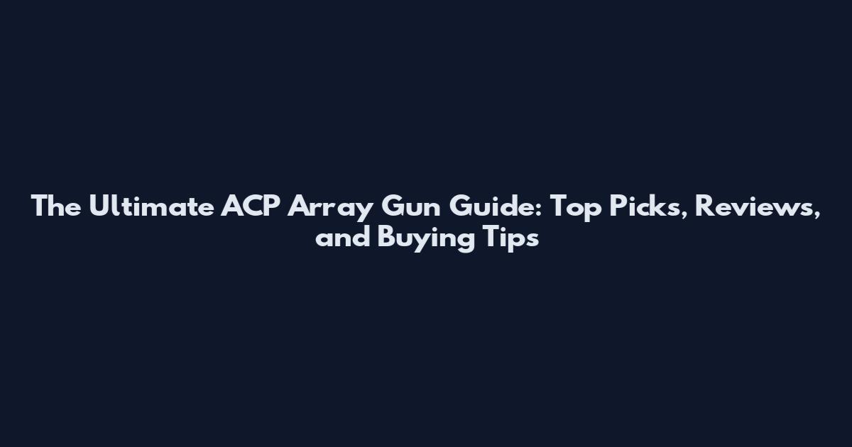 The Ultimate ACP Array Gun Guide: Top Picks, Reviews, and Buying Tips