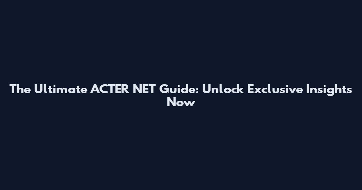 The Ultimate ACTER NET Guide: Unlock Exclusive Insights Now