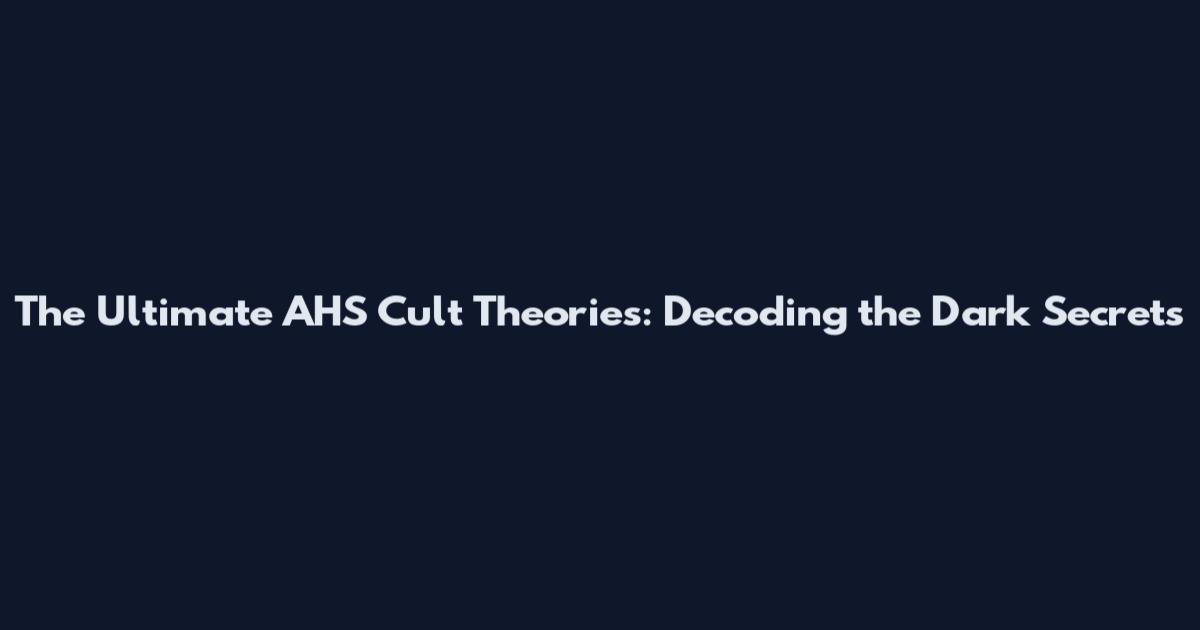 The Ultimate AHS Cult Theories: Decoding the Dark Secrets