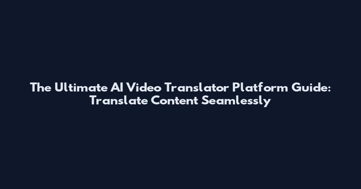 The Ultimate AI Video Translator Platform Guide: Translate Content Seamlessly