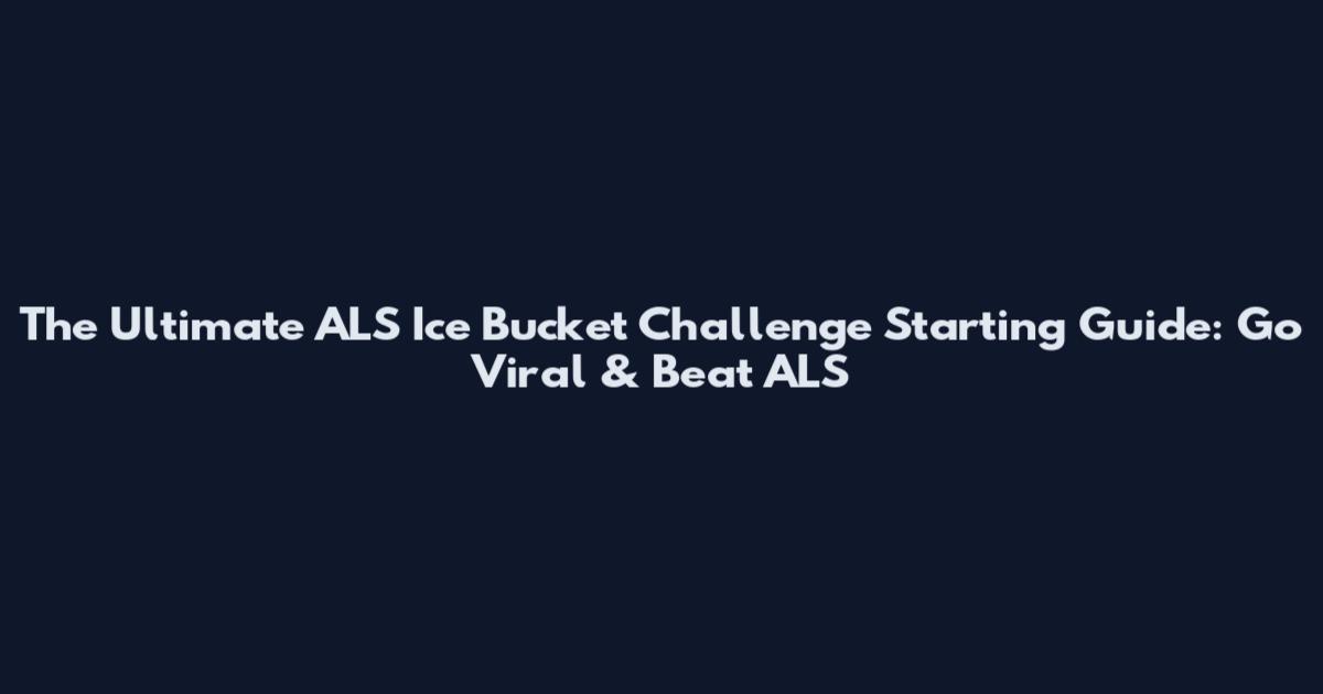 The Ultimate ALS Ice Bucket Challenge Starting Guide: Go Viral & Beat ALS