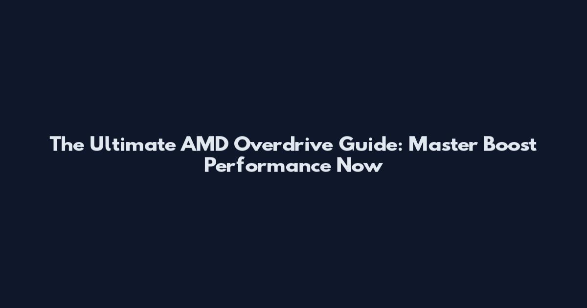 The Ultimate AMD Overdrive Guide: Master Boost Performance Now