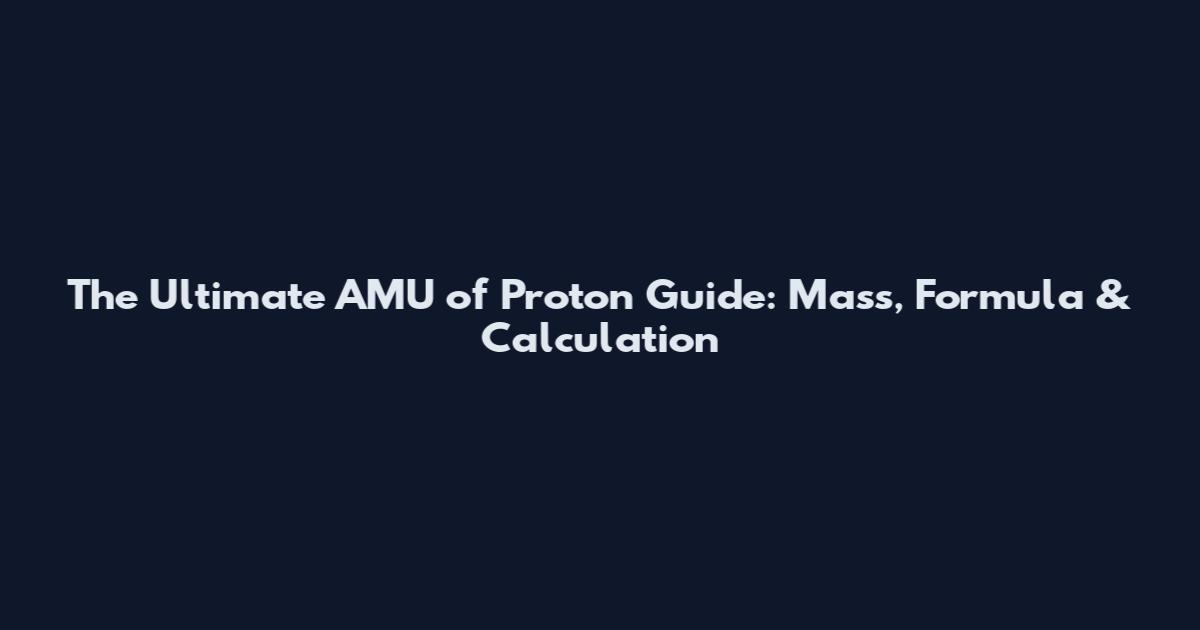 The Ultimate AMU of Proton Guide: Mass, Formula & Calculation