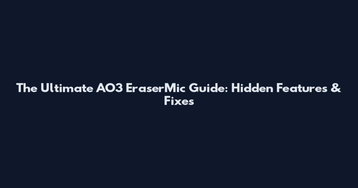 The Ultimate AO3 EraserMic Guide: Hidden Features & Fixes