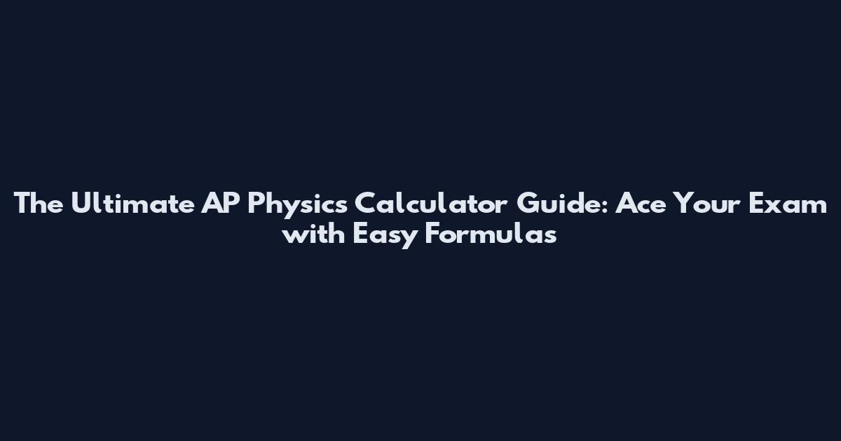 The Ultimate AP Physics Calculator Guide: Ace Your Exam with Easy Formulas