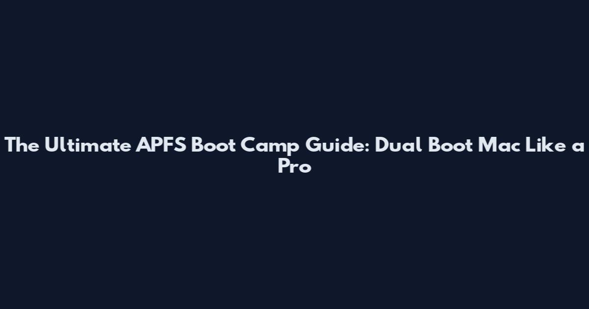 The Ultimate APFS Boot Camp Guide: Dual Boot Mac Like a Pro