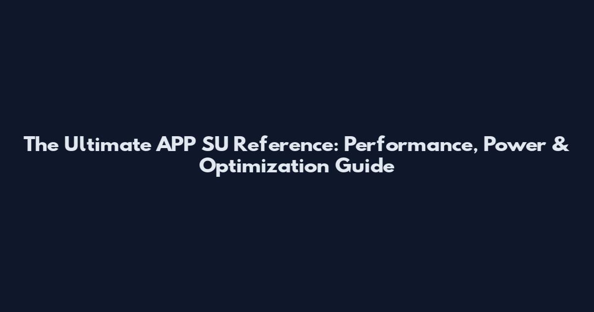 The Ultimate APP SU Reference: Performance, Power & Optimization Guide