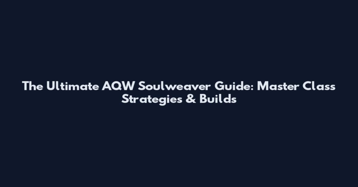 The Ultimate AQW Soulweaver Guide: Master Class Strategies & Builds